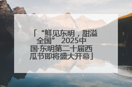 “鲜见东明，甜溢全国” 2025中国·东明第二十届西瓜节即将盛大开幕