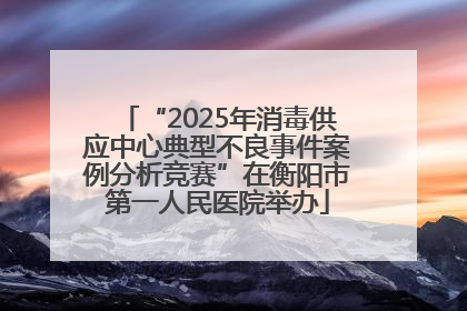 “2025年消毒供应中心典型不良事件案例分析竞赛”在衡阳市第一人民医院举办