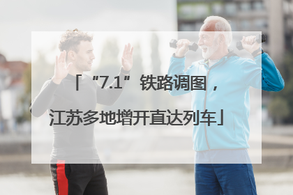 “7.1”铁路调图，江苏多地增开直达列车