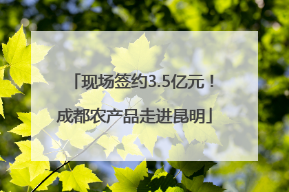 现场签约3.5亿元！成都农产品走进昆明