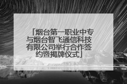 烟台第一职业中专与烟台智飞通信科技有限公司举行合作签约暨揭牌仪式