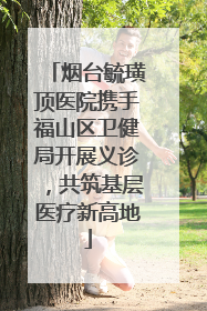烟台毓璜顶医院携手福山区卫健局开展义诊，共筑基层医疗新高地