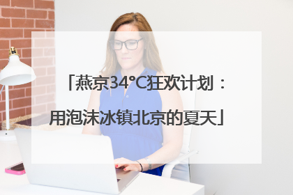 燕京34°C狂欢计划：用泡沫冰镇北京的夏天