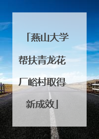 燕山大学帮扶青龙花厂峪村取得新成效