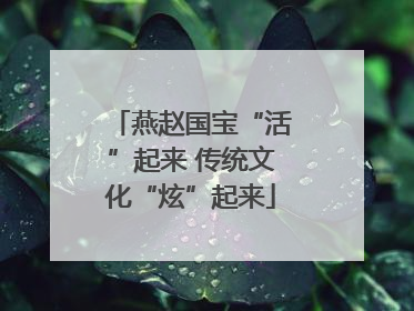 燕赵国宝“活”起来 传统文化“炫”起来