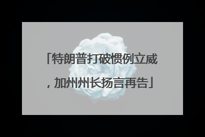 特朗普打破惯例立威，加州州长扬言再告