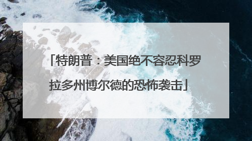 特朗普：美国绝不容忍科罗拉多州博尔德的恐怖袭击