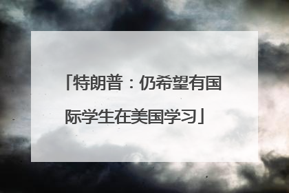 特朗普：仍希望有国际学生在美国学习