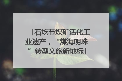 石圪节煤矿活化工业遗产，“煤海明珠”转型文旅新地标