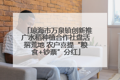 琼海市万泉镇创新推广水稻种植合作社盘活撂荒地 农户喜提“粮食+钞票”分红