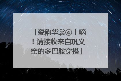 瓷韵华裳④丨嘀！请接收来自巩义窑的多巴胺穿搭