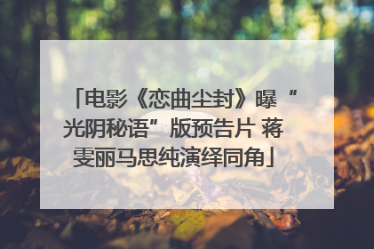 电影《恋曲尘封》曝“光阴秘语”版预告片 蒋雯丽马思纯演绎同角