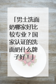男士洗面奶哪家好比较专业？国家认证的洗面奶什么牌子好！