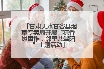 甘肃天水甘谷县烟草专卖局开展“粽香慰童稚，邻里共端阳”主题活动