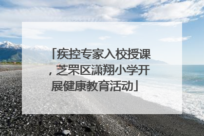 疾控专家入校授课，芝罘区潇翔小学开展健康教育活动