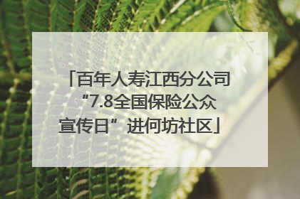 百年人寿江西分公司“7.8全国保险公众宣传日”进何坊社区