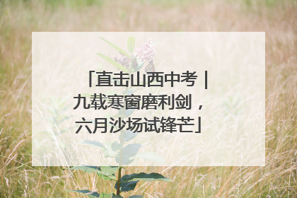 直击山西中考｜九载寒窗磨利剑，六月沙场试锋芒
