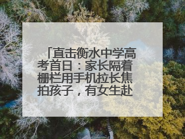 直击衡水中学高考首日：家长隔着栅栏用手机拉长焦拍孩子，有女生赴考前在电话亭与家人通话
