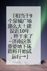 相当于9个泉城广场那么大！建设近10年，终于来了~济南这条重要地下环路将开始试运行→