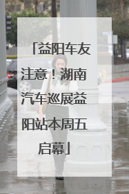 益阳车友注意！湖南汽车巡展益阳站本周五启幕
