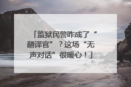 监狱民警咋成了“翻译官”？这场“无声对话”很暖心！