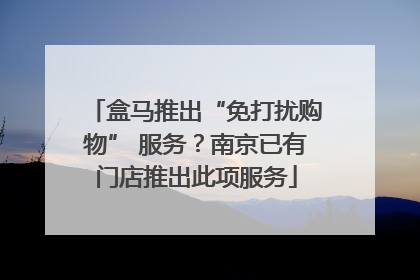 盒马推出“免打扰购物” 服务？南京已有门店推出此项服务