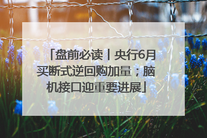盘前必读丨央行6月买断式逆回购加量；脑机接口迎重要进展
