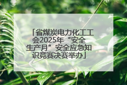 省煤炭电力化工工会2025年“安全生产月”安全应急知识竞赛决赛举办