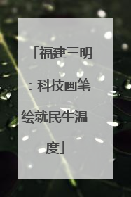 福建三明：科技画笔绘就民生温度