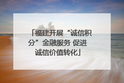 福建开展“诚信积分”金融服务 促进诚信价值转化