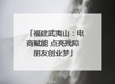 福建武夷山：电商赋能 点亮残障朋友创业梦