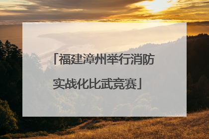 福建漳州举行消防实战化比武竞赛