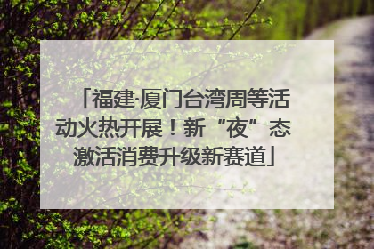福建·厦门台湾周等活动火热开展！新“夜”态激活消费升级新赛道