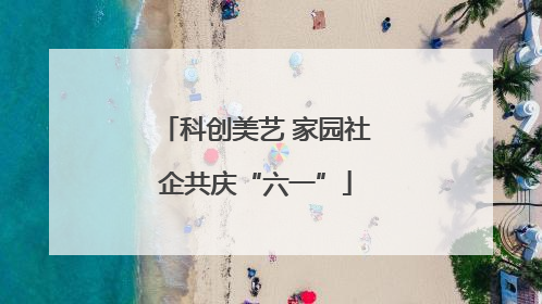 科创美艺 家园社企共庆“六一”