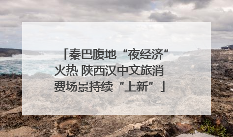 秦巴腹地“夜经济”火热 陕西汉中文旅消费场景持续“上新”