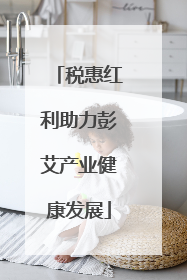 税惠红利助力彭艾产业健康发展