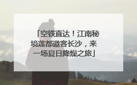 空铁直达！江南秘境莲都邀客长沙，来一场夏日降燥之旅