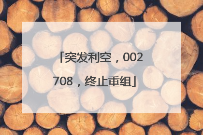 突发利空，002708，终止重组