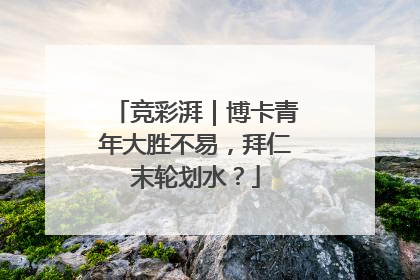竞彩湃｜博卡青年大胜不易，拜仁末轮划水？
