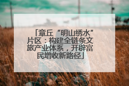 章丘“明山绣水”片区：构建全链条文旅产业体系，开辟富民增收新路径