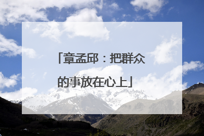 章孟邱：把群众的事放在心上
