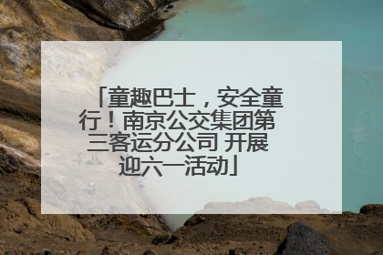 童趣巴士，安全童行！南京公交集团第三客运分公司 开展迎六一活动