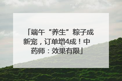 端午“养生”粽子成新宠，订单增4成！中药师：效果有限