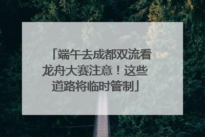 端午去成都双流看龙舟大赛注意！这些道路将临时管制