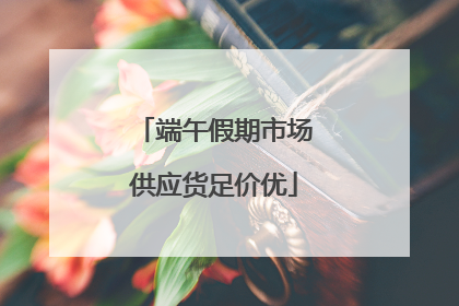 端午假期市场供应货足价优