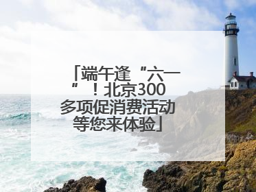 端午逢“六一”！北京300多项促消费活动等您来体验