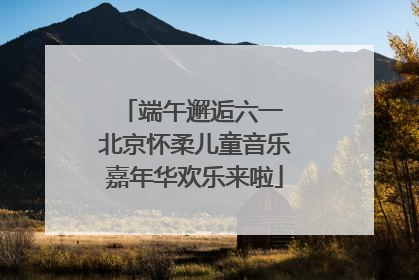 端午邂逅六一 北京怀柔儿童音乐嘉年华欢乐来啦