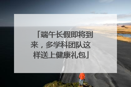 端午长假即将到来，多学科团队这样送上健康礼包