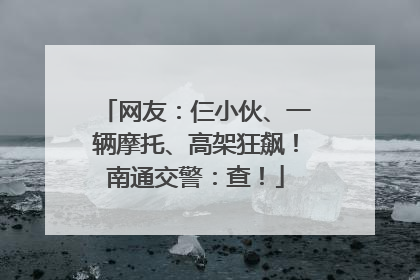 网友：仨小伙、一辆摩托、高架狂飙！南通交警：查！