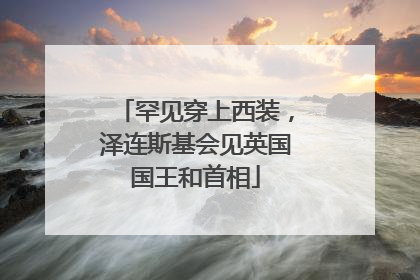 罕见穿上西装，泽连斯基会见英国国王和首相